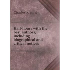 

Книга Half-hours with the best authors, including biographical and critical notices. Knight Charles