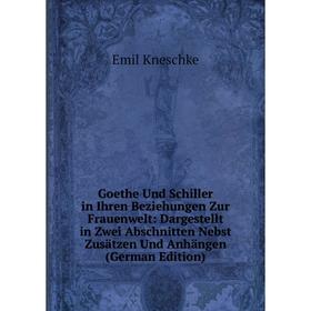 

Книга Goethe Und Schiller in Ihren Beziehungen Zur Frauenwelt: Dargestellt in Zwei Abschnitten Nebst Zusätzen Und Anhängen (German Edition). Emil Knes