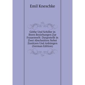 

Книга Göthe Und Schiller in Ihren Beziehungen Zur Frauenwelt: Dargestellt in Zwei Abschnitten Nebst Zusätzen Und Anhängen (German Edition). Emil Knesc