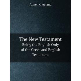 

Книга The New Testament Being the English Only of the Greek and English Testament. Abner Kneeland