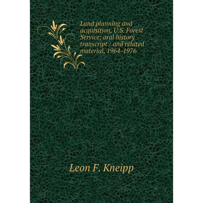 фото Книга land planning and acquisition, us forest service: oral history transcript / and related material, 1964-1976 nobel press