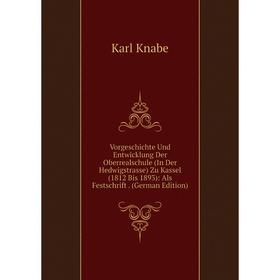 

Книга Vorgeschichte Und Entwicklung Der Oberrealschule (In Der Hedwigstrasse) Zu Kassel (1812 Bis 1893): Als Festschrift. (German Edition). Karl Knabe
