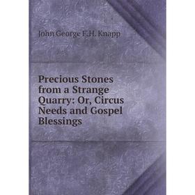 

Книга Precious Stones from a Strange Quarry: Or, Circus Needs and Gospel Blessings. John George F.H. Knapp