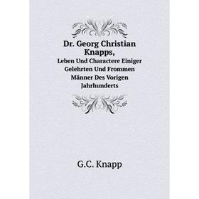 

Книга Dr. Georg Christian Knapps, Leben Und Charactere Einiger Gelehrten Und Frommen Männer Des Vorigen Jahrhunderts. G.C. Knapp