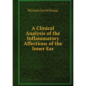 

Книга A Clinical Analysis of the Inflammatory Affections of the Inner Ear. Herman Jacob Knapp