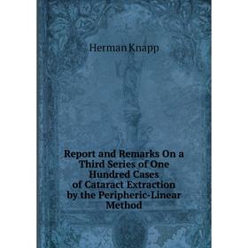 

Книга Report and Remarks On a Third Series of One Hundred Cases of Cataract Extraction by the Peripheric-Linear Method. Herman Knapp