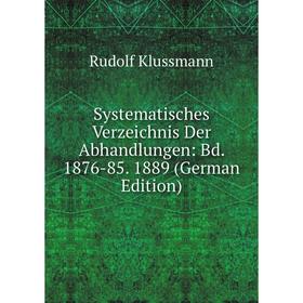 

Книга Systematisches Verzeichnis Der Abhandlungen: Bd. 1876-85. 1889 (German Edition). Rudolf Klussmann