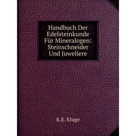 

Книга Handbuch Der Edelsteinkunde Für Mineralogen: Steinschneider Und Juweliere. K.E. Kluge