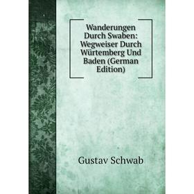 

Книга Wanderungen Durch Swaben: Wegweiser Durch Würtemberg Und Baden (German Edition). Gustav Schwab