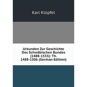 

Книга Urkunden Zur Geschichte Des Schwäbischen Bundes(1488-1533): Th. 1488-1506 (German Edition). Karl Klüpfel