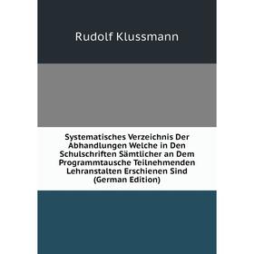 

Книга Systematisches Verzeichnis Der Abhandlungen Welche in Den Schulschriften Sämtlicher an Dem Programmtausche Teilnehmenden Lehranstalten