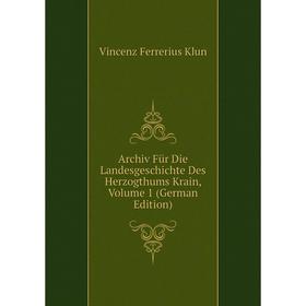 

Книга Archiv Für Die Landesgeschichte Des Herzogthums Krain, Volume 1 (German Edition). Vincenz Ferrerius Klun