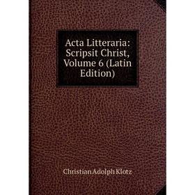 

Книга Acta Litteraria: Scripsit Christ, Volume 6 (Latin Edition). Christian Adolph Klotz