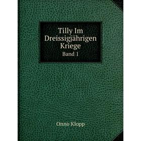 

Книга Tilly Im Dreissigjährigen Kriege Band 1. Onno Klopp