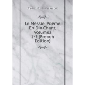 

Книга Le Messie, Poëme En Dix Chant, Volumes 1-2