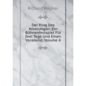 

Книга Der Ring Des Nibelungen: Ein Bühnenfestspiel Für Drei Tage Und Einen Vorabend, Volume 4. Richard Wagner