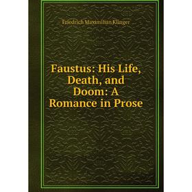 

Книга Faustus: His Life, Death, and Doom: A Romance in Prose. Friedrich Maximilian Klinger