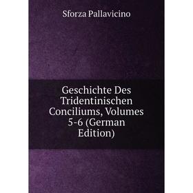 

Книга Geschichte Des Tridentinischen Conciliums, Volumes 5-6 (German Edition). Sforza Pallavicino