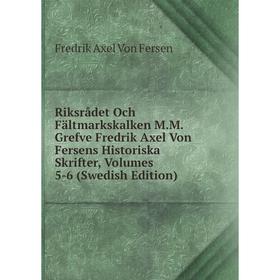 

Книга Riksrådet Och Fältmarkskalken M.M. Grefve Fredrik Axel Von Fersens Historiska Skrifter, Volumes 5-6 (Swedish Edition). Fredrik Axel Von Fersen