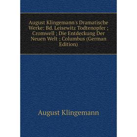 

Книга August Klingemann's Dramatische Werke: Bd. Leisewitz Todtenopfer; Cromwell; Die Entdeckung Der Neuen Welt; Columbus (German Edition)