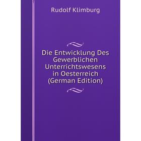 

Книга Die Entwicklung Des Gewerblichen Unterrichtswesens in Oesterreich (German Edition). Rudolf Klimburg