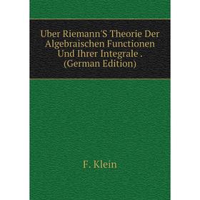 

Книга Uber Riemann'S Theorie Der Algebraischen Functionen Und Ihrer Integrale. (German Edition). Felix Klein