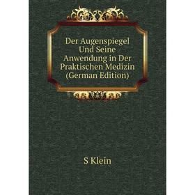 

Книга Der Augenspiegel Und Seine Anwendung in Der Praktischen Medizin (German Edition). S Klein