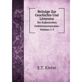 

Книга Beiträge Zur Geschichte Und Litteratur Der Italienischen Gelehrtenrenaissance. Volumes 1-3. E.T. Klette