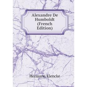 

Книга Alexandre De Humboldt (French Edition). Hermann Klencke