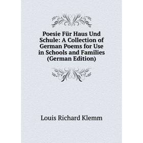 

Книга Poesie Für Haus Und Schule: A Collection of German Poems for Use in Schools and Families (German Edition). Louis Richard Klemm