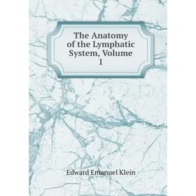 

Книга The Anatomy of the Lymphatic System, Volume 1. Edward Emanuel Klein