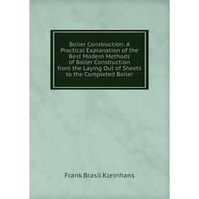 

Книга Boiler Construction: A Practical Explanation of the Best Modern Methods of Boiler Construction from the Laying Out of Sheets to the Completed Bo