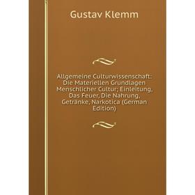 

Книга Allgemeine Culturwissenschaft: Die Materiellen Grundlagen Menschlicher Cultur; Einleitung, Das Feuer, Die Nahrung, Getränke, Narkotica . Gustav