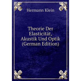 

Книга Theorie Der Elasticität, Akustik Und Optik (German Edition). Hermann Klein