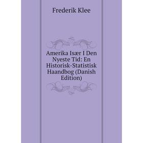 

Книга Amerika Især I Den Nyeste Tid: En Historisk-Statistisk Haandbog (Danish Edition). Frederik Klee