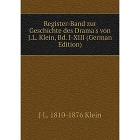 

Книга Register-Band zur Geschichte des Drama's von J.L. Klein, Bd. I-XIII (German Edition). J L. 1810-1876 Klein