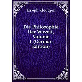 

Книга Die Philosophie Der Vorzeit, Volume 1 (German Edition). Joseph Kleutgen