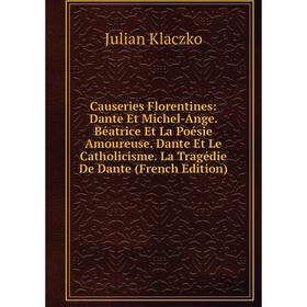 

Книга Causeries Florentines: Dante Et Michel-Ange. Béatrice Et La Poésie Amoureuse. Dante Et Le Catholicisme. La Tragédie De Dante (French Edition)