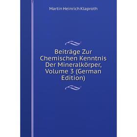 

Книга Beiträge Zur Chemischen Kenntnis Der Mineralkörper, Volume 3 (German Edition). Martin Heinrich Klaproth