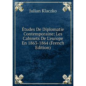 

Книга Études De Diplomatie Contemporaine: Les Cabinets De L'europe En 1863-1864 (French Edition). Julian Klaczko