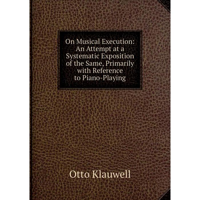 фото Книга on musical execution: an attempt at a systematic exposition of the same, primarily with reference to piano-playing nobel press