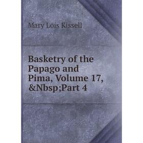 

Книга Basketry of the Papago and Pima, Volume 17,&Nbsp; Part 4. Mary Lois Kissell