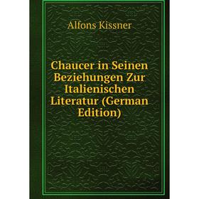 

Книга Chaucer in Seinen Beziehungen Zur Italienischen Literatur (German Edition). Alfons Kissner