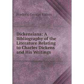 

Книга Dickensiana: A Bibliography of the Literature Relating to Charles Dickens and His Writings. Frederic George Kitton