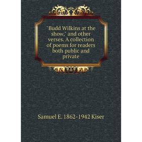 

Книга Budd Wilkins at the show, and other verses. A collection of poems for readers both public and private. Samuel E. 1862-1942 Kiser