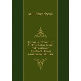 

Книга Hayern Kerakanutiwn Ashkharhabar Lezui: Nakhakrtakan Dprotsats Hamar (Armenian Edition). M T. Kirchchean
