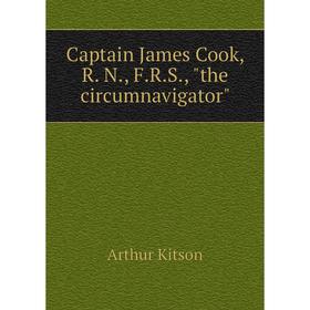 

Книга Captain James Cook, R. N., F.R.S., the circumnavigator. Arthur Kitson