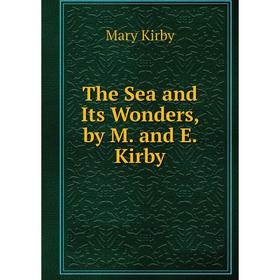 

Книга The Sea and Its Wonders, by M. and E. Kirby. Mary Kirby