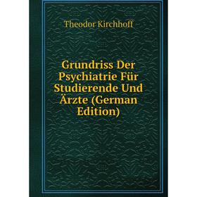 

Книга Grundriss Der Psychiatrie Für Studierende Und Ärzte (German Edition). Theodor Kirchhoff