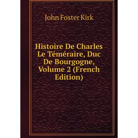 

Книга Histoire De Charles Le Téméraire, Duc De Bourgogne, Volume 2 (French Edition). John Foster Kirk